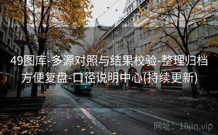 49图库-多源对照与结果校验-整理归档方便复盘-口径说明中心(持续更新) 第2张 49图库-多源对照与结果校验-整理归档方便复盘-口径说明中心(持续更新) 第2张