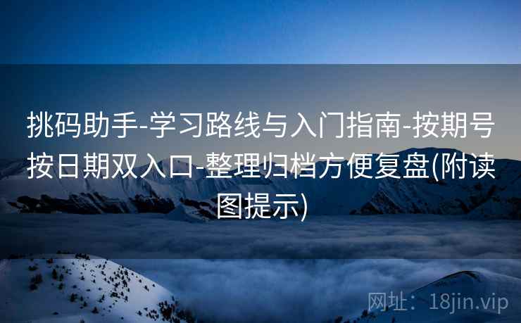 挑码助手-学习路线与入门指南-按期号按日期双入口-整理归档方便复盘(附读图提示)