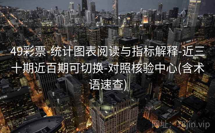 49彩票-统计图表阅读与指标解释-近三十期近百期可切换-对照核验中心(含术语速查)