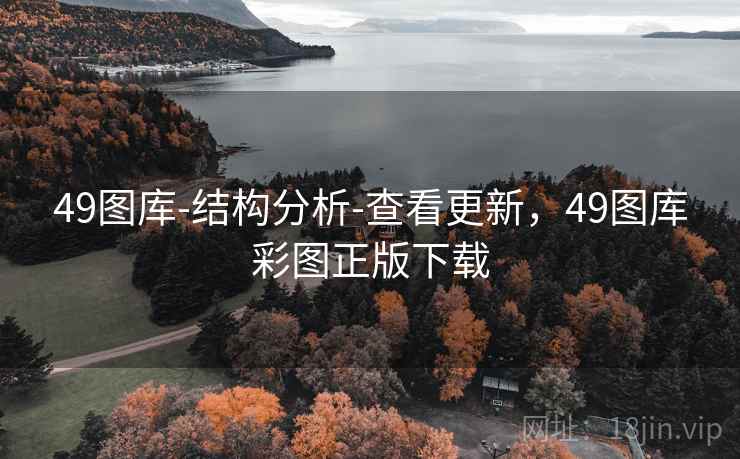 49图库-结构分析-查看更新，49图库彩图正版下载
