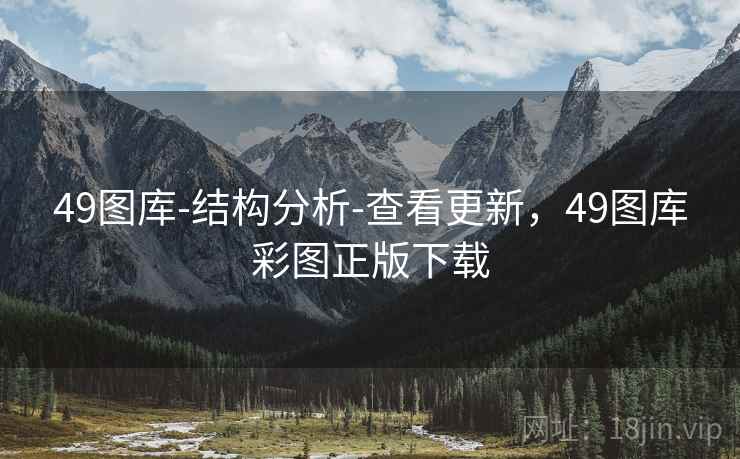49图库-结构分析-查看更新，49图库彩图正版下载