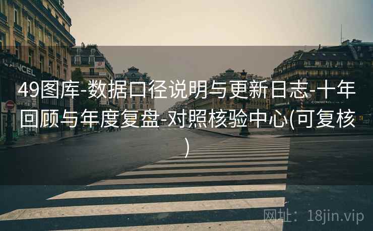 49图库-数据口径说明与更新日志-十年回顾与年度复盘-对照核验中心(可复核)