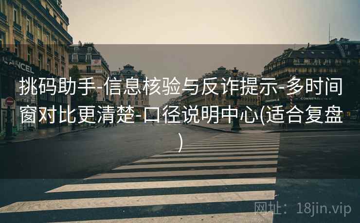 挑码助手-信息核验与反诈提示-多时间窗对比更清楚-口径说明中心(适合复盘)  第1张