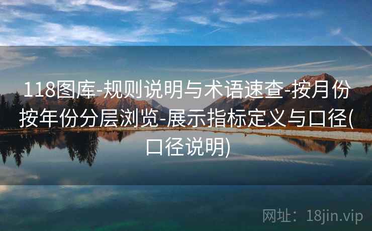 118图库-规则说明与术语速查-按月份按年份分层浏览-展示指标定义与口径(口径说明)  第2张