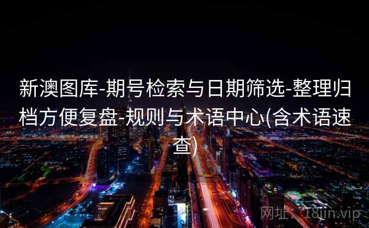 新澳图库-期号检索与日期筛选-整理归档方便复盘-规则与术语中心(含术语速查)  第2张
