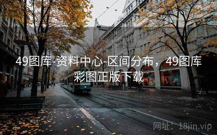 49图库-资料中心-区间分布,49图库彩图正版下载