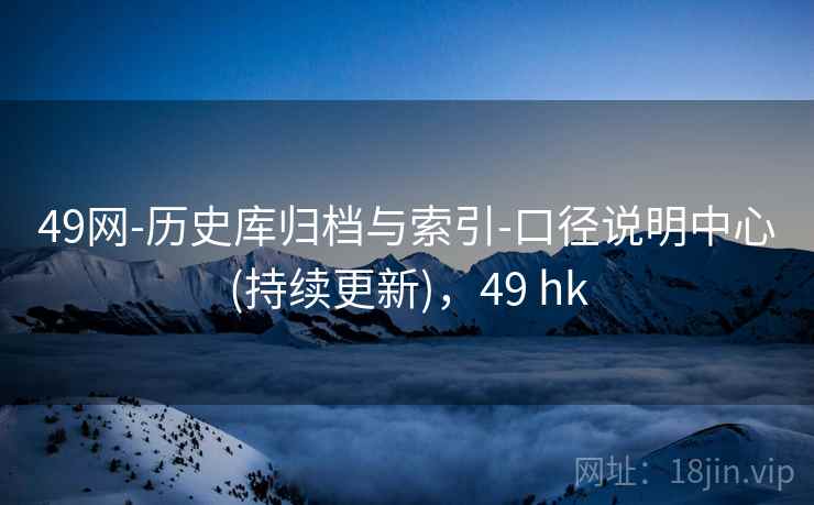 49网-历史库归档与索引-口径说明中心(持续更新),49 hk